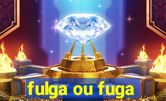 fulga ou fuga
